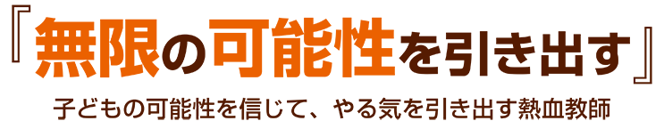 「無限の可能性を引き出す」子どもの可能性を信じて、やる気を引き出す熱血教師