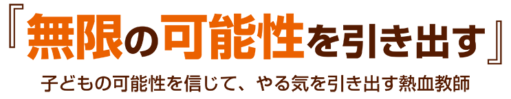 「無限の可能性を引き出す」子どもの可能性を信じて、やる気を引き出す熱血教師